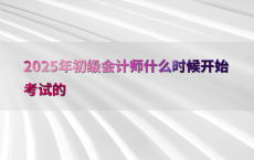 2025年初级会计师什么时候开始考试的