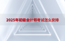 2025年初级会计师考试怎么安排