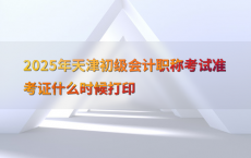 2025年天津初级会计职称考试准考证什么时候打印