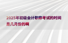 2025年初级会计职称考试的时间是几月份的啊