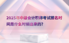 2025年中级会计职称考试报名时间是什么时候出来的?