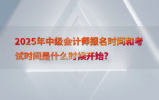 2025年中级会计师报名时间和考试时间是什么时候开始?