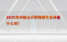 2025年中级会计职称报名条件是什么呢?