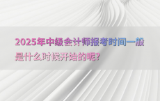 2025年中级会计师报考时间一般是什么时候开始的呢?