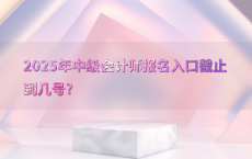 2025年中级会计师报名入口截止到几号?