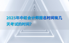 2025年中级会计师报名时间有几天考试的时间?