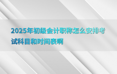 2025年初级会计职称怎么安排考试科目和时间表啊