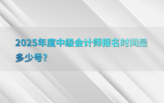 2025年度中级会计师报名时间是多少号?