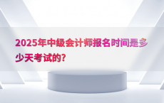 2025年中级会计师报名时间是多少天考试的?
