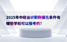 2025年中级会计职称报名条件有哪些学校可以报考的?