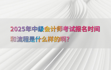 2025年中级会计师考试报名时间和流程是什么样的啊?