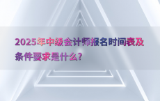 2025年中级会计师报名时间表及条件要求是什么?