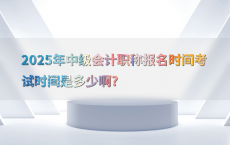 2025年中级会计职称报名时间考试时间是多少啊?