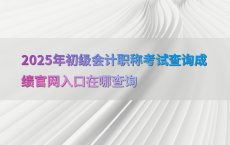 2025年初级会计职称考试查询成绩官网入口在哪查询