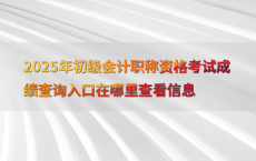2025年初级会计职称资格考试成绩查询入口在哪里查看信息