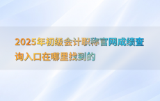 2025年初级会计职称官网成绩查询入口在哪里找到的