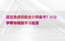 还在焦虑初级会计师备考？AI智学帮你摆脱学习瓶颈