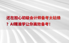 还在担心初级会计师备考太枯燥？AI精准学让你高效备考！