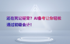 还在死记硬背？AI备考让你轻松通过初级会计！