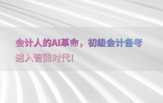 会计人的AI革命，初级会计备考进入智能时代！