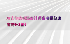 AI让你的初级会计师备考提分速度提升3倍！