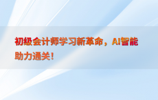 初级会计师学习新革命，AI智能助力通关！