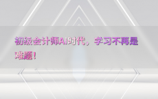 初级会计师AI时代，学习不再是难题！