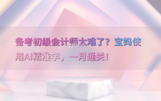 备考初级会计师太难了？宝妈使用AI精准学，一月通关！