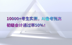 10000 考生实测，AI备考提高初级会计通过率50%25！
