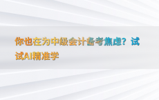 你也在为中级会计备考焦虑？试试AI精准学