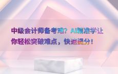 中级会计师备考难？AI精准学让你轻松突破难点，快速提分！