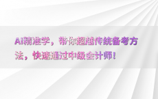 AI精准学，带你超越传统备考方法，快速通过中级会计师！