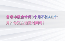 备考中级会计师3个月不如AI1个月？你还在浪费时间吗？