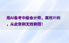 用AI备考中级会计师，高效冲刺，从此告别无效刷题！