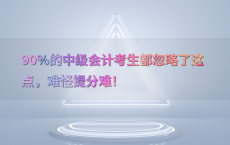 90%25的中级会计考生都忽略了这点，难怪提分难！