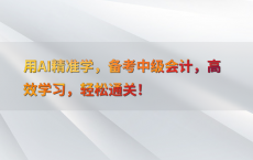 用AI精准学，备考中级会计，高效学习，轻松通关！