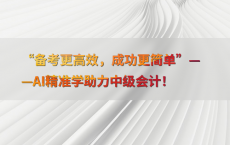 “备考更高效，成功更简单”——AI精准学助力中级会计！