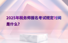 2025年税务师报名考试规定时间是什么?