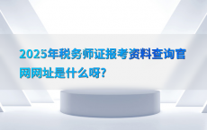 2025年税务师证报考资料查询官网网址是什么呀?