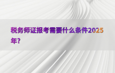 税务师证报考需要什么条件2025年?