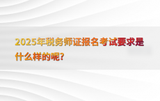 2025年税务师证报名考试要求是什么样的呢?