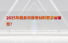 2025年税务师报考材料要求有哪些?