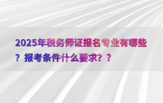 2025年税务师证报名专业有哪些？报考条件什么要求？?
