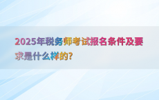 2025年税务师考试报名条件及要求是什么样的?