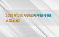 2025年税务师证的报考条件是什么样的呢?