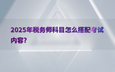 2025年税务师科目怎么搭配考试内容?