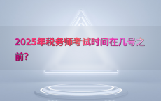 2025年税务师考试时间在几号之前?