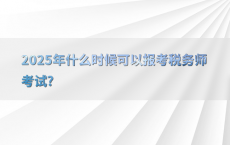 2025年什么时候可以报考税务师考试?