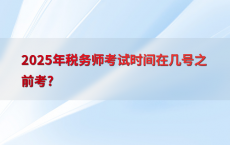 2025年税务师考试时间在几号之前考?