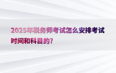 2025年税务师考试怎么安排考试时间和科目的?